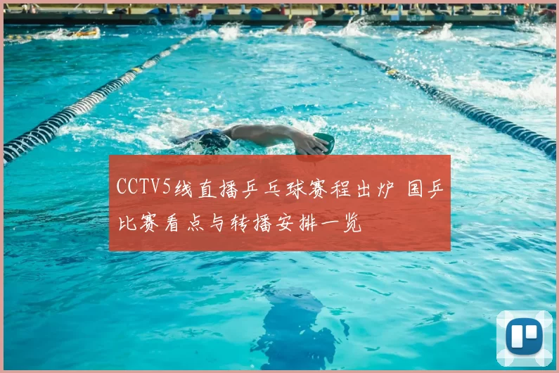 CCTV5线直播乒乓球赛程出炉 国乒比赛看点与转播安排一览
