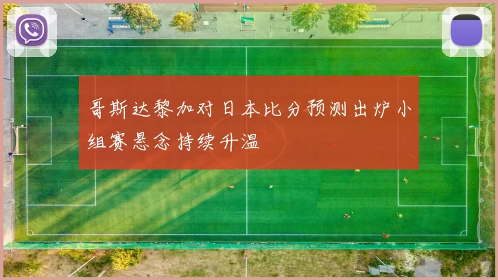 哥斯达黎加对日本比分预测出炉小组赛悬念持续升温