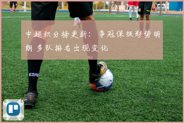 中超积分榜更新：争冠保级形势明朗 多队排名出现变化