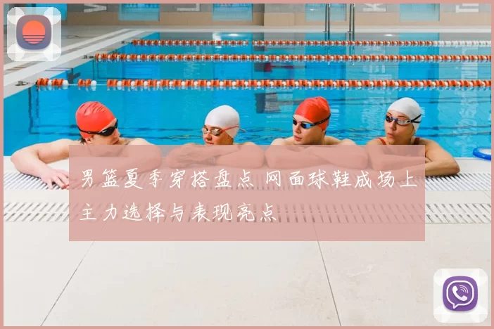 男篮夏季穿搭盘点 网面球鞋成场上主力选择与表现亮点