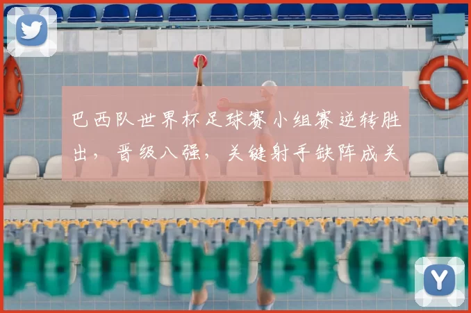 巴西队世界杯足球赛小组赛逆转胜出，晋级八强，关键射手缺阵成关注点