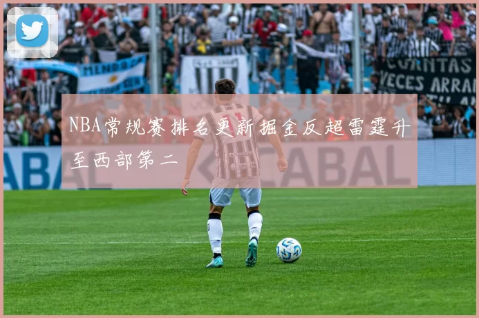 NBA常规赛排名更新掘金反超雷霆升至西部第二