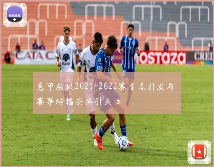 意甲版权2021-2022赛季虎扑发布 赛事转播安排引关注