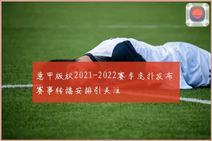意甲版权2021-2022赛季虎扑发布 赛事转播安排引关注