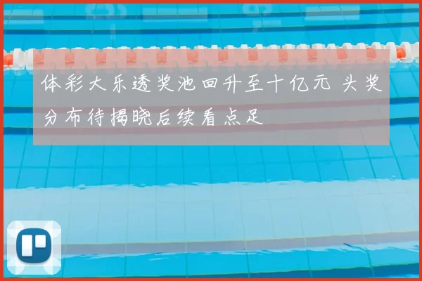 体彩大乐透奖池回升至十亿元 头奖分布待揭晓后续看点足