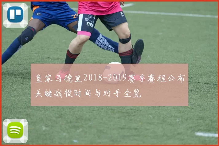 皇家马德里2018-2019赛季赛程公布关键战役时间与对手全览