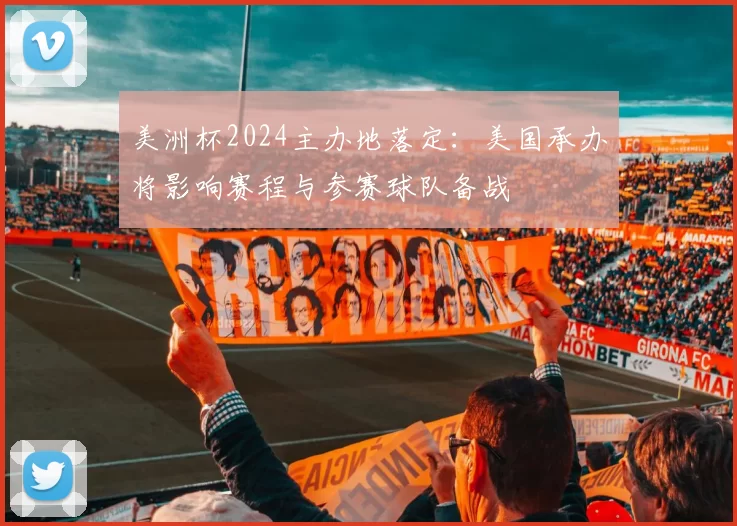 美洲杯2024主办地落定：美国承办将影响赛程与参赛球队备战