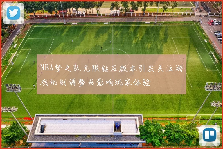 NBA梦之队无限钻石版本引发关注游戏机制调整或影响玩家体验
