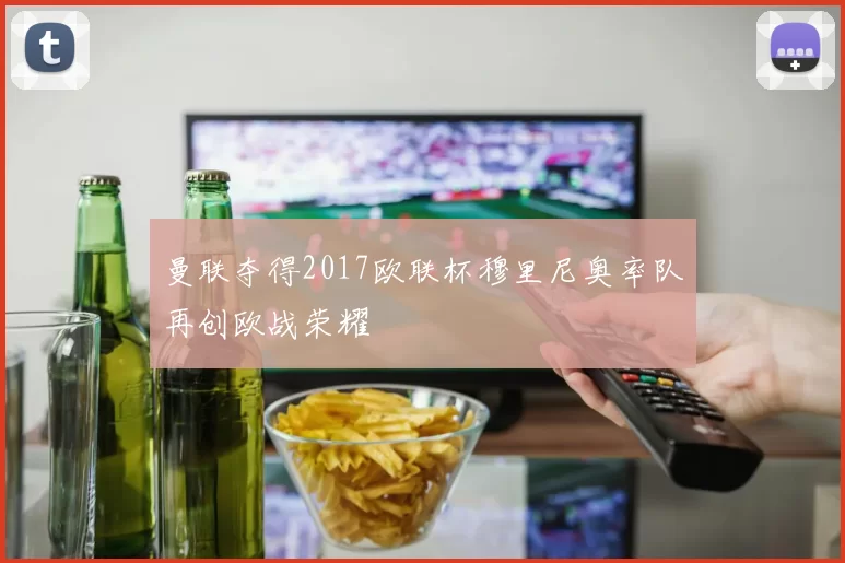 曼联夺得2017欧联杯穆里尼奥率队再创欧战荣耀