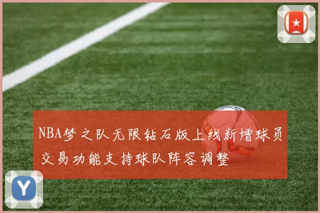NBA梦之队无限钻石版上线新增球员交易功能支持球队阵容调整