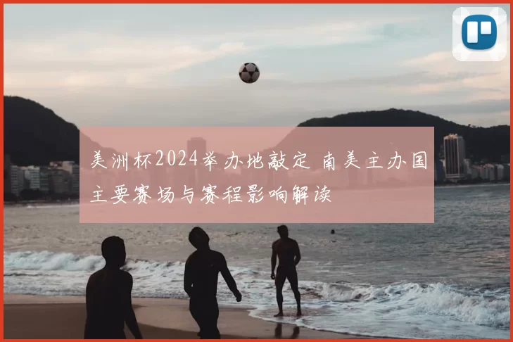 美洲杯2024举办地敲定 南美主办国主要赛场与赛程影响解读
