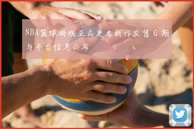 NBA篮球游戏正式更名新作发售日期与平台信息公布