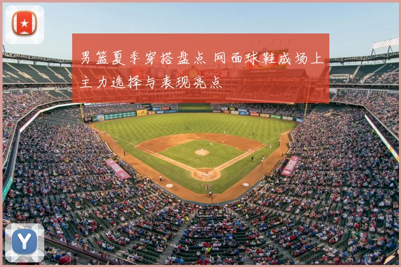 男篮夏季穿搭盘点 网面球鞋成场上主力选择与表现亮点