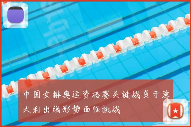 中国女排奥运资格赛关键战负于意大利出线形势面临挑战