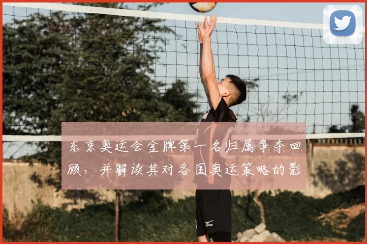 东京奥运会金牌第一名归属争夺回顾，并解读其对各国奥运策略的影响