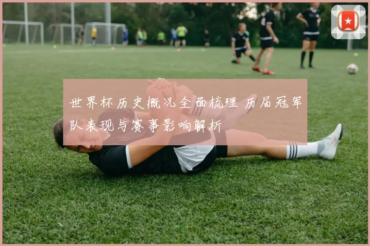 世界杯历史概况全面梳理 历届冠军队表现与赛事影响解析