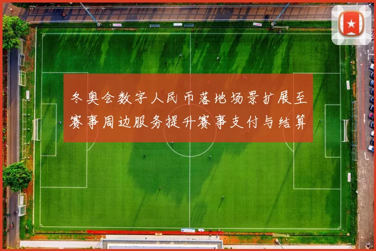 冬奥会数字人民币落地场景扩展至赛事周边服务提升赛事支付与结算效率