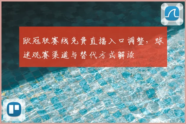欧冠联赛线免费直播入口调整，球迷观赛渠道与替代方式解读