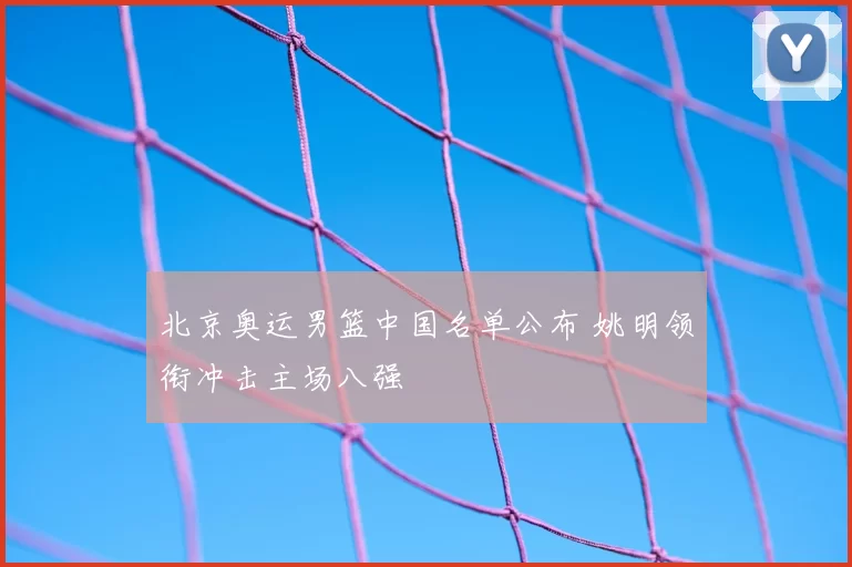 北京奥运男篮中国名单公布 姚明领衔冲击主场八强