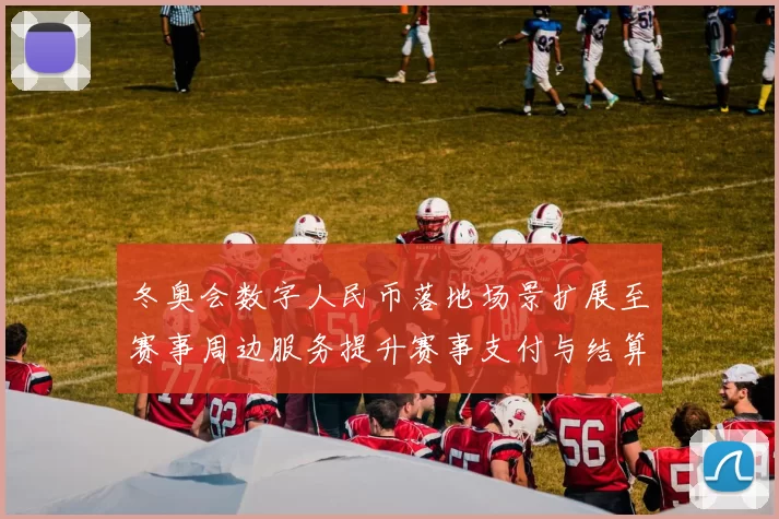 冬奥会数字人民币落地场景扩展至赛事周边服务提升赛事支付与结算效率