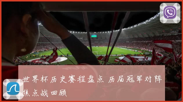 世界杯历史赛程盘点 历届冠军对阵焦点战回顾