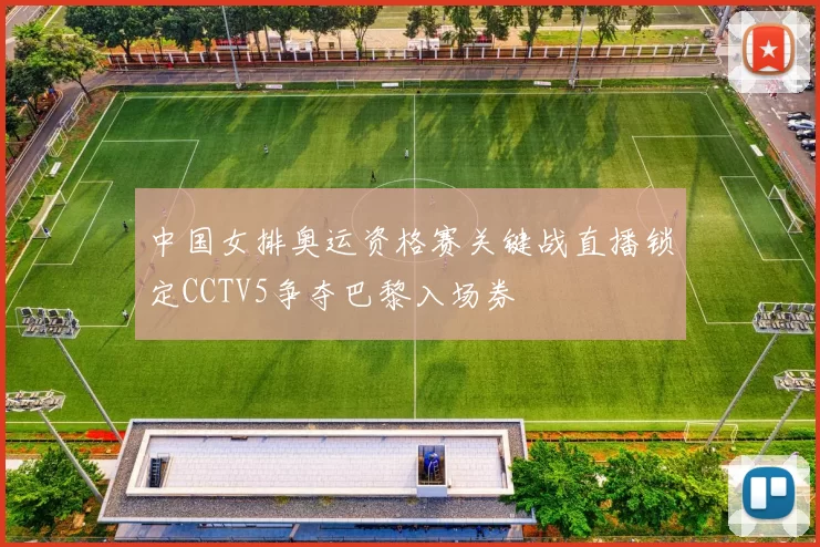 中国女排奥运资格赛关键战直播锁定CCTV5争夺巴黎入场券