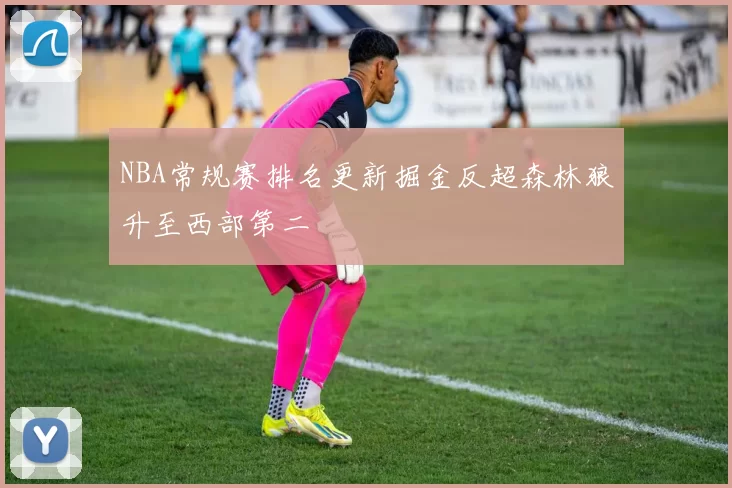 NBA常规赛排名更新掘金反超森林狼升至西部第二