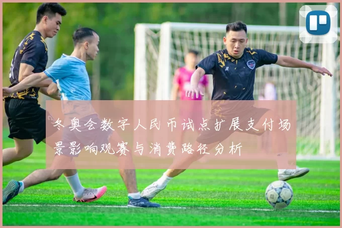 冬奥会数字人民币试点扩展支付场景影响观赛与消费路径分析