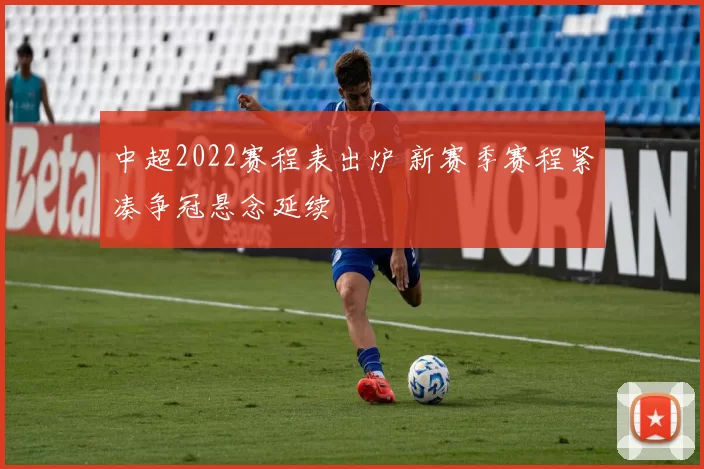 中超2022赛程表出炉 新赛季赛程紧凑争冠悬念延续