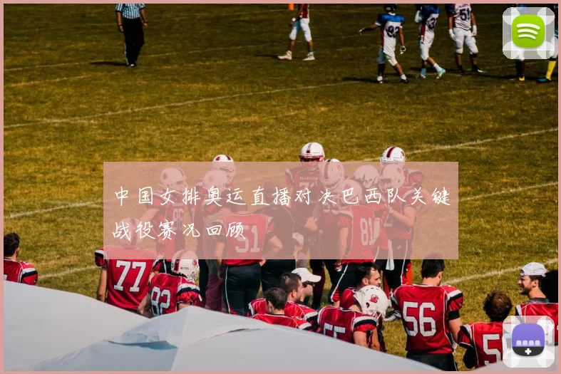 中国女排奥运直播对决巴西队关键战役赛况回顾