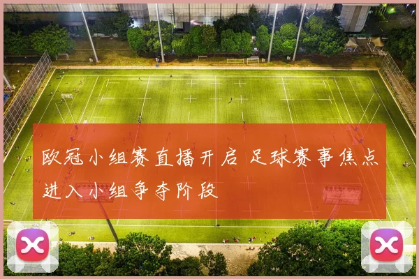 欧冠小组赛直播开启 足球赛事焦点进入小组争夺阶段