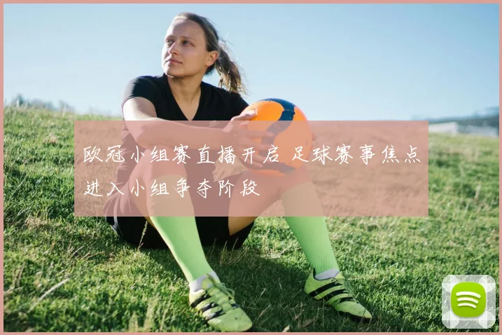 欧冠小组赛直播开启 足球赛事焦点进入小组争夺阶段