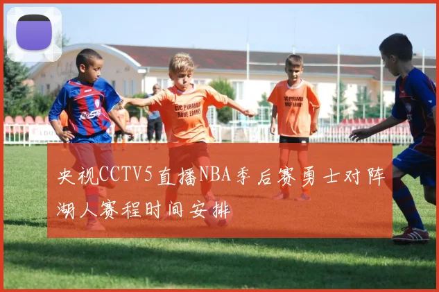 央视CCTV5直播NBA季后赛勇士对阵湖人赛程时间安排
