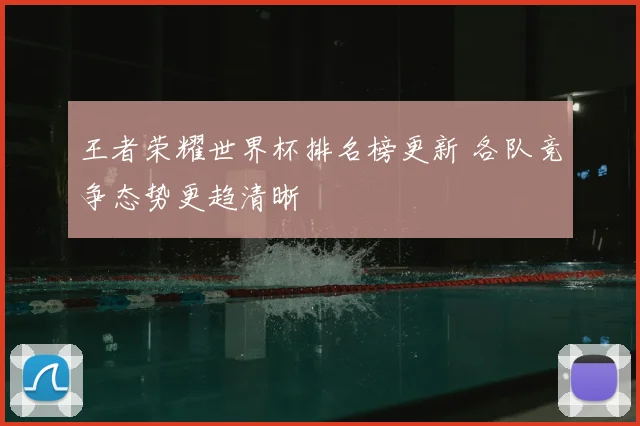 王者荣耀世界杯排名榜更新 各队竞争态势更趋清晰