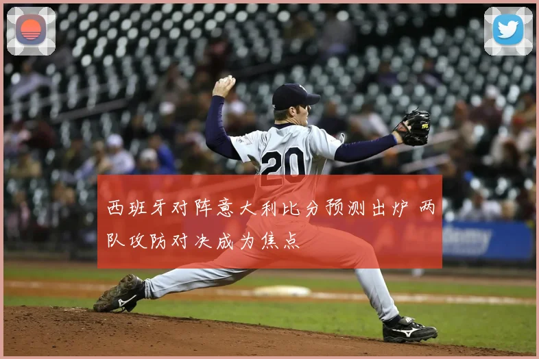 西班牙对阵意大利比分预测出炉 两队攻防对决成为焦点